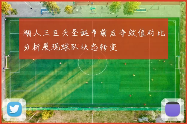 湖人三巨头圣诞节前后净效值对比分析展现球队状态转变