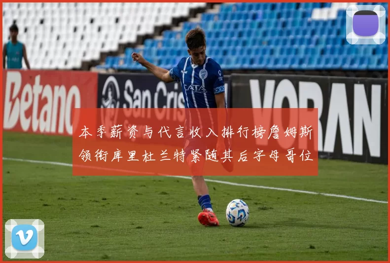 本季薪资与代言收入排行榜詹姆斯领衔库里杜兰特紧随其后字母哥位列第四