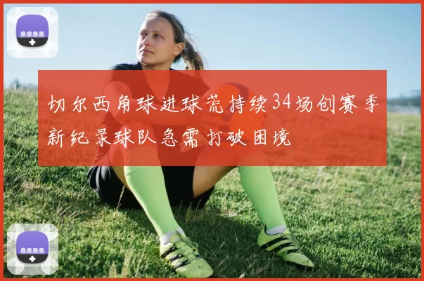切尔西角球进球荒持续34场创赛季新纪录球队急需打破困境