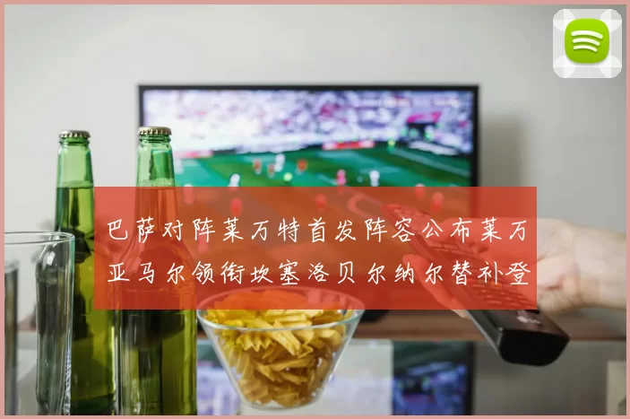 巴萨对阵莱万特首发阵容公布莱万亚马尔领衔坎塞洛贝尔纳尔替补登场