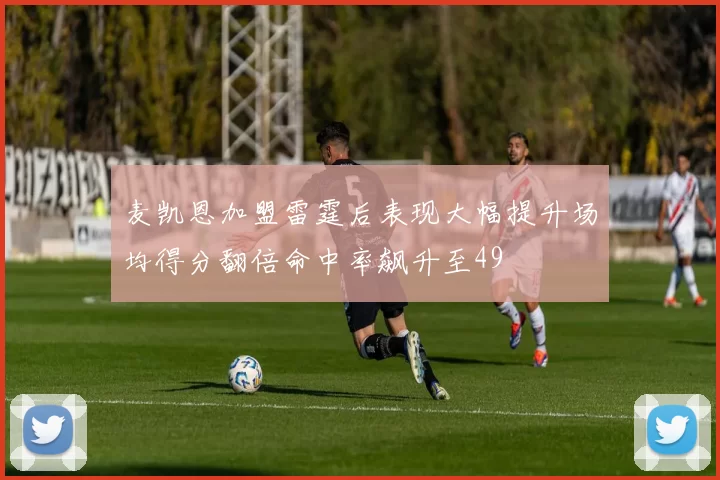 麦凯恩加盟雷霆后表现大幅提升场均得分翻倍命中率飙升至49