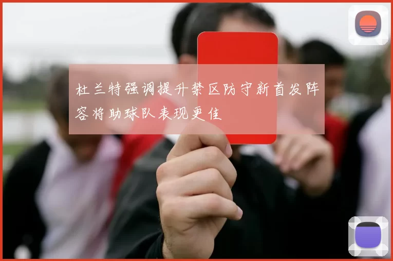 杜兰特强调提升禁区防守新首发阵容将助球队表现更佳