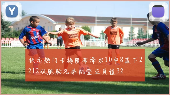 状元热门卡梅隆布泽尔10中8轰下2212双胞胎兄弟凯登正负值32