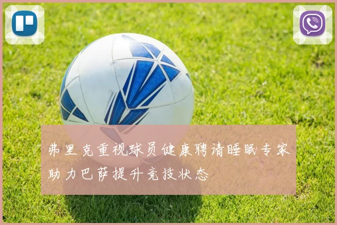 弗里克重视球员健康聘请睡眠专家助力巴萨提升竞技状态